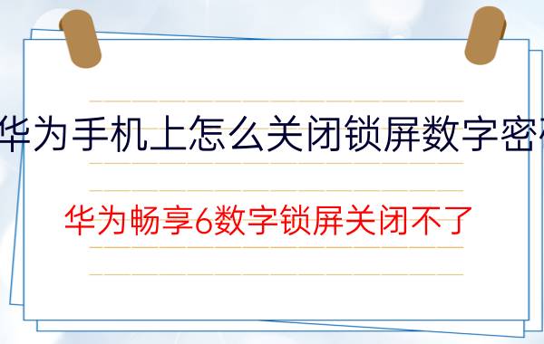 华为手机上怎么关闭锁屏数字密码 华为畅享6数字锁屏关闭不了？